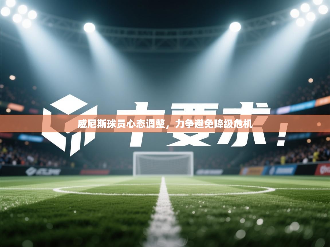 威尼斯球员心态调整,力争避免降级危机 第1张