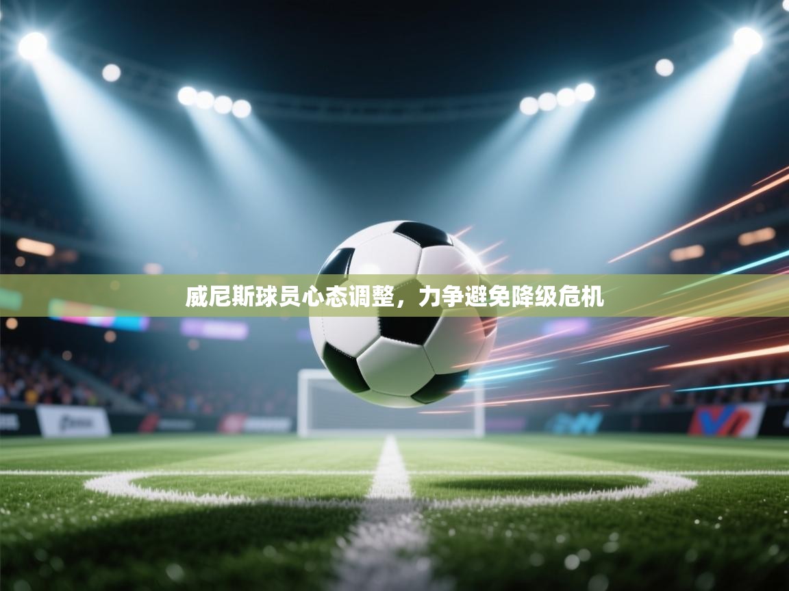 威尼斯球员心态调整,力争避免降级危机 第2张