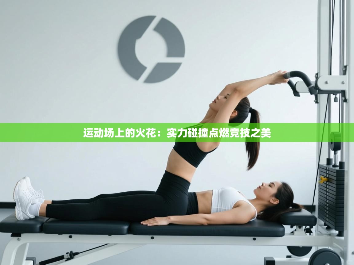 运动场上的火花:实力碰撞点燃竞技之美 第2张