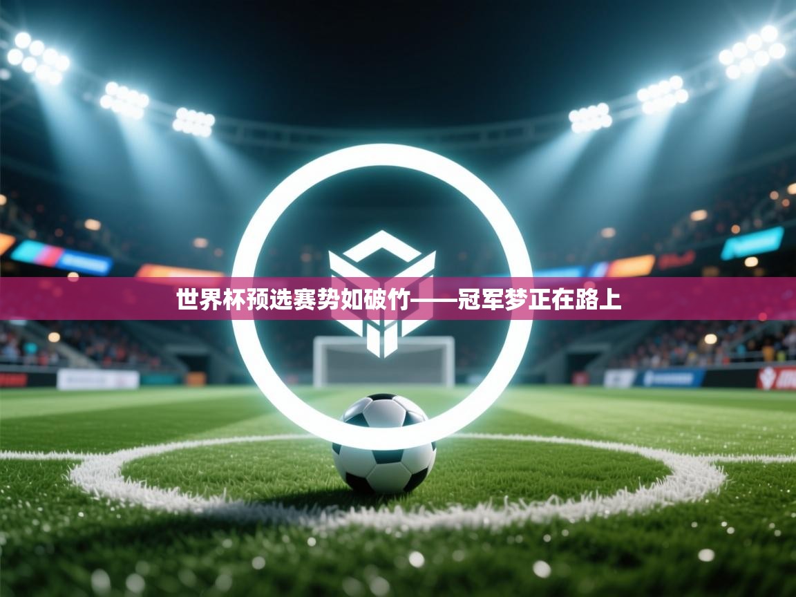 世界杯预选赛势如破竹——冠军梦正在路上 第2张