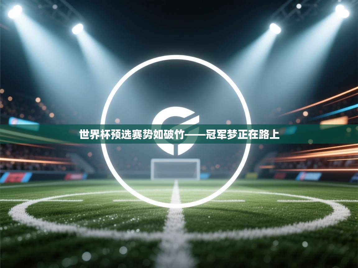 世界杯预选赛势如破竹——冠军梦正在路上 第1张